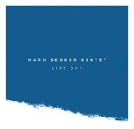 Mark Segger Sextet – Lift Off