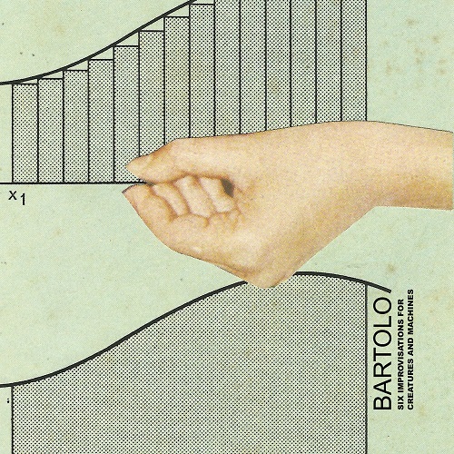 Bartolo - Six Improvisations for Creafures and Machines Bartolo - Six Improvisations for Creafures and Machines