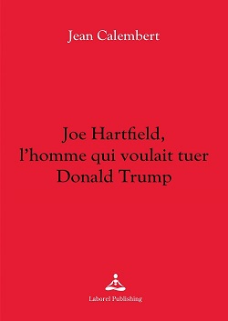 Jean Calembert - Joe Hartfield, l’homme qui voulait tuer Donald Trump
