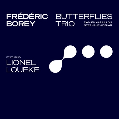 Frédéric Borey 'BUTTERFLIES' Trio + Lionel Loueke Frédéric Borey 'BUTTERFLIES' Trio + Lionel Loueke
