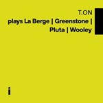 T.ON – plays La Berge/Greenstone/Pluta/Wooley
