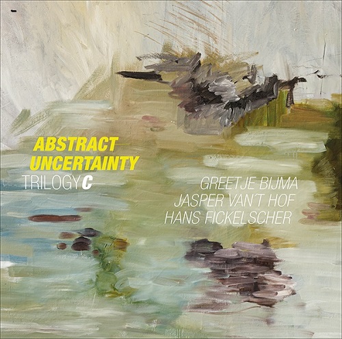 TRILOGYC - Greetje Bijma/Jasper van’t Hof/Hans Fickelscher - Abstract Uncertainty TRILOGYC - Greetje Bijma/Jasper van’t Hof/Hans Fickelscher - Abstract Uncertainty