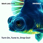Mark Lotz Trio - Turn On, Tune In, Drop Out!