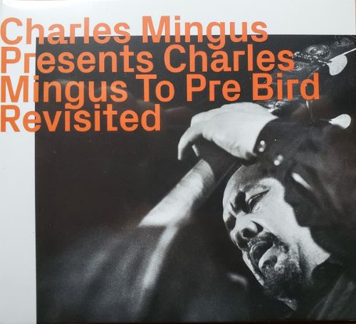 Charles Mingus: Charles Mingus Presents Charles Mingus To Pre Bird Revisited Charles Mingus: Charles Mingus Presents Charles Mingus To Pre Bird Revisited