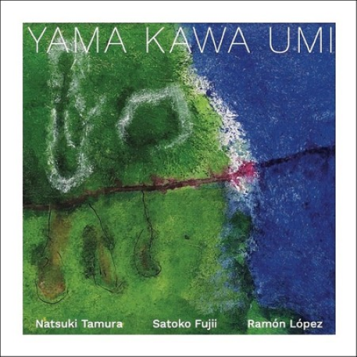 Natsuki Tamura / Satoko Fujii / Ramón López - Yama Kawa Umi Natsuki Tamura / Satoko Fujii / Ramón López - Yama Kawa Umi