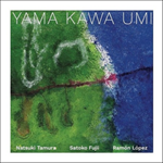 Natsuki Tamura / Satoko Fujii / Ramón López - Yama Kawa Umi