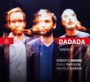 Roberto Negro - Emile Parisien - Michele Rabbia: Dadada Saison 3